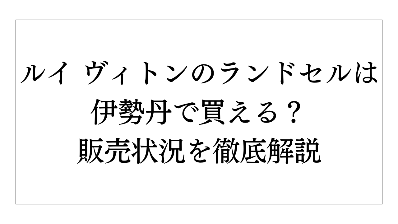 ルイ ヴィトンのランドセルは伊勢丹で買える？販売状況を徹底解説 | Elegance&Glam