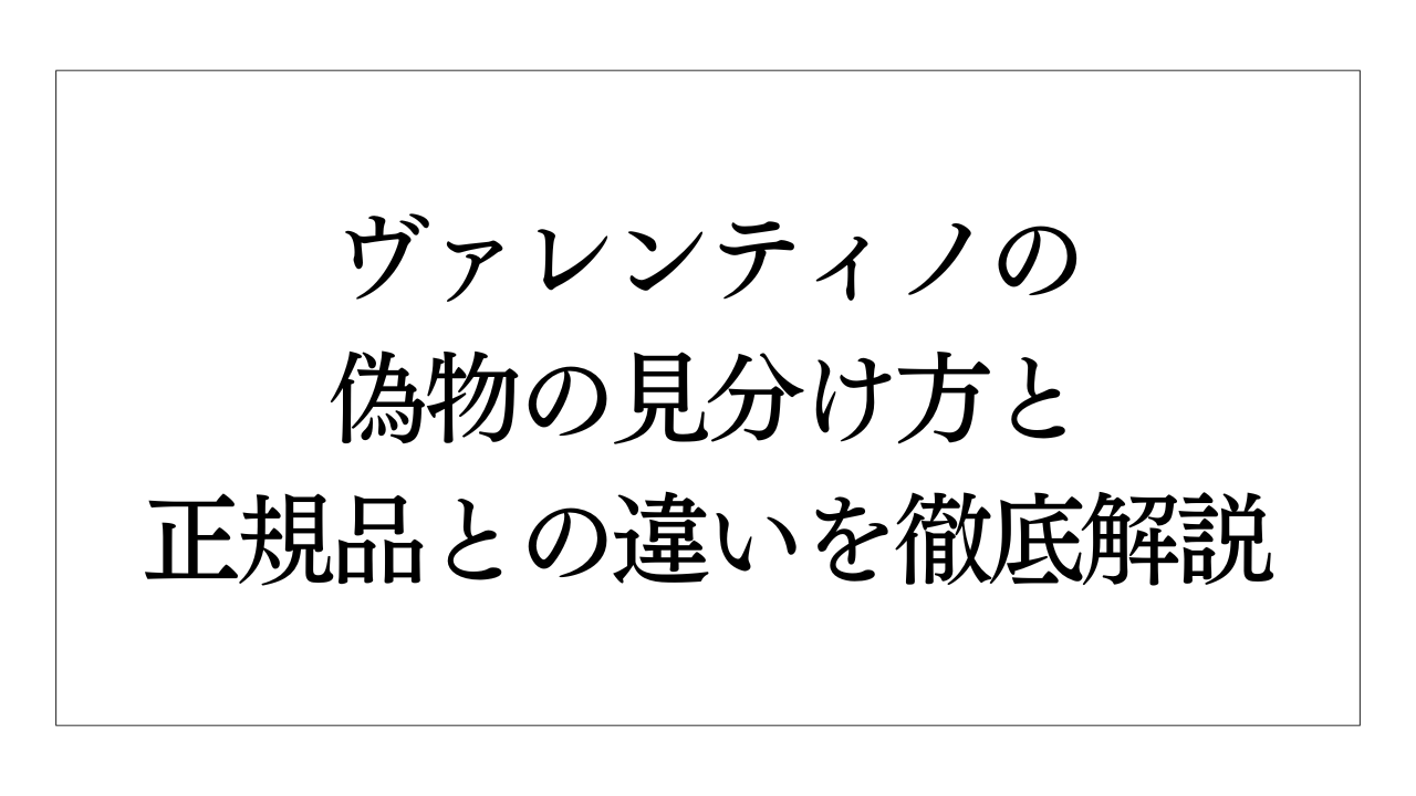 ヴァレンティノの偽物の見分け方と正規品との違いを徹底解説 