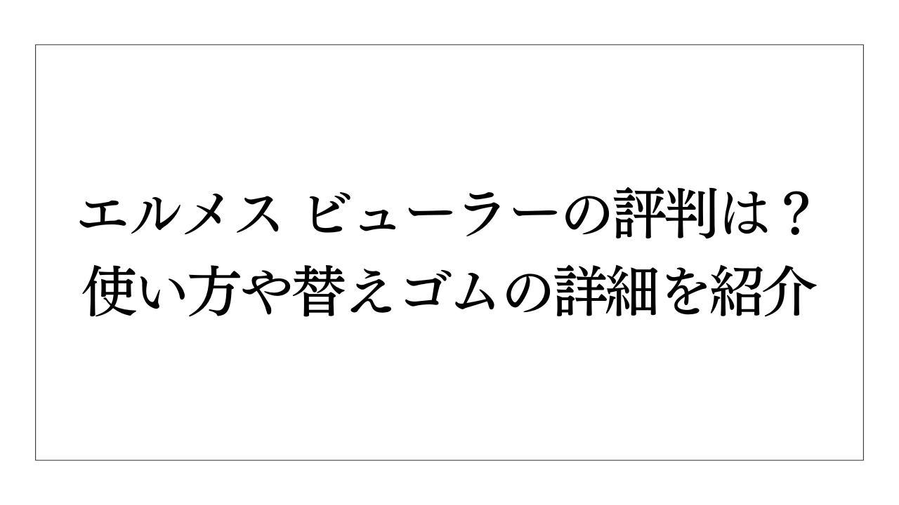 エルメス ビューラーの評判は？使い方や替えゴムの詳細を紹介 