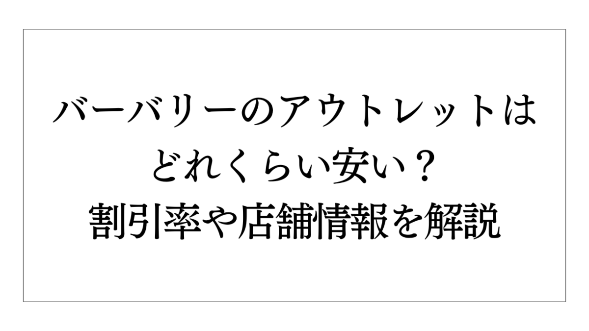 バーバリーのアウトレットはどれくらい安い？割引率や店舗情報を解説 