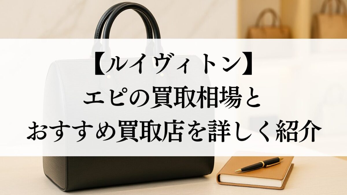 ルイヴィトン エピの買取相場とおすすめ買取店を詳しく紹介 